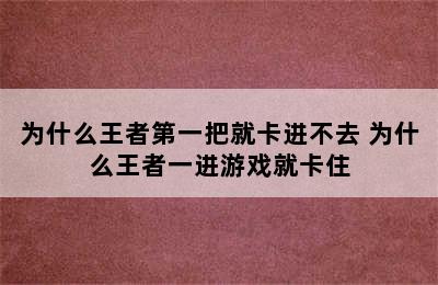 为什么王者第一把就卡进不去 为什么王者一进游戏就卡住